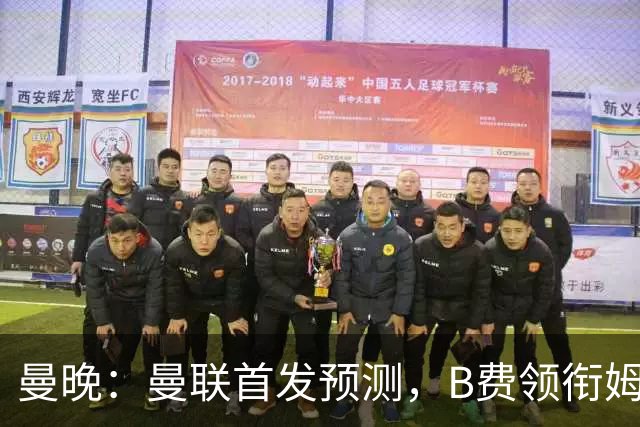 曼晚：曼联首发预测，B费领衔姆伯莫出任中锋，蒂勒曼斯有望先发