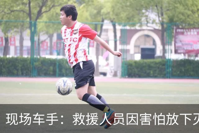 现场车手：救援人员因害怕放下灭火器逃跑，救护车司机睡着了