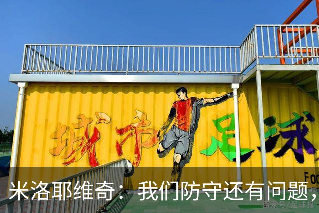 米洛耶维奇：我们防守还有问题，希望特谢拉在中路输送传球