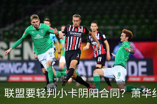 联盟要轻判小卡阴阳合同？萧华纠结背后是何隐情