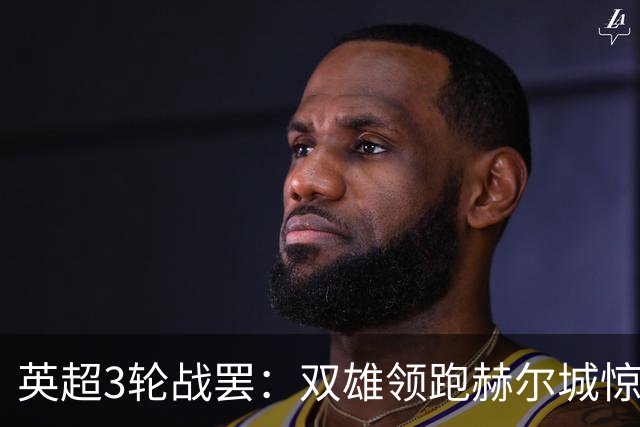 英超3轮战罢：双雄领跑赫尔城惊艳，热刺维拉低迷，两队苦吞零分