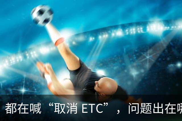 都在喊“取消 ETC”，问题出在哪？