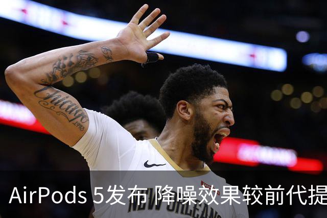AirPods 5发布 降噪效果较前代提升50%以上 129美元起